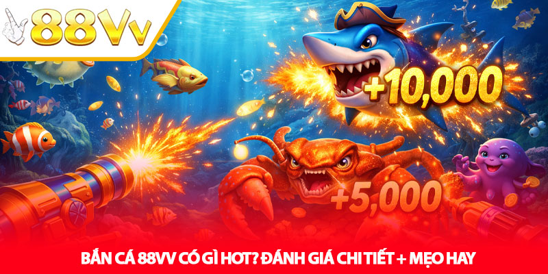 Bắn Cá 88VV Có Gì Hot? Đánh Giá Chi Tiết + Mẹo Hay
